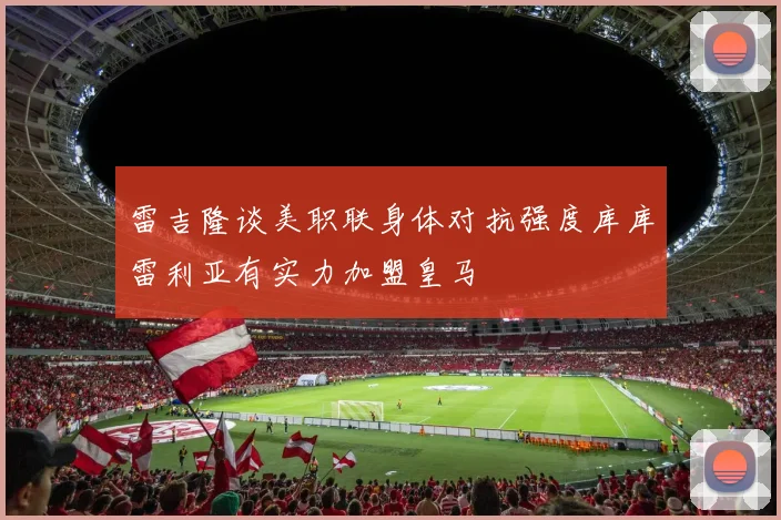 雷吉隆谈美职联身体对抗强度库库雷利亚有实力加盟皇马