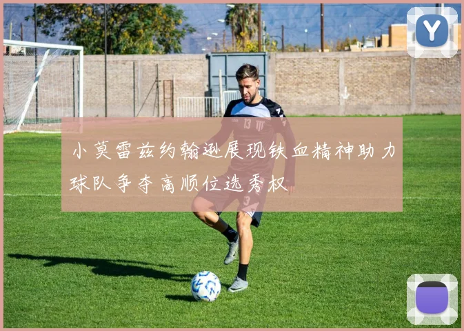 小莫雷兹约翰逊展现铁血精神助力球队争夺高顺位选秀权