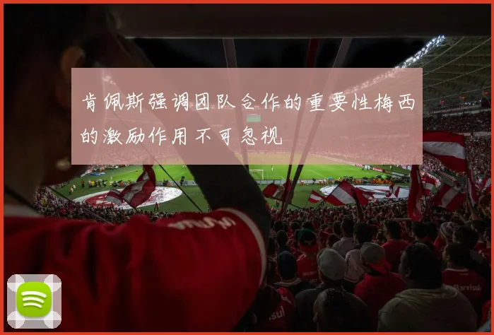肯佩斯强调团队合作的重要性梅西的激励作用不可忽视